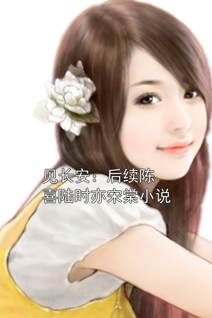 见长安：后续陈喜陆时亦宋棠小说