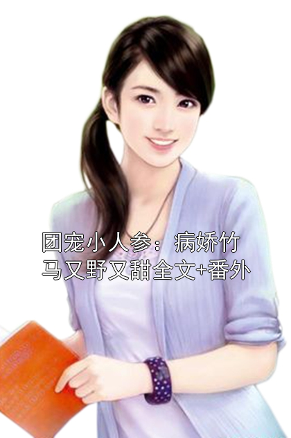 团宠小人参：病娇竹马又野又甜全文+番外顾雪樱叶青松小说完整篇在线阅读