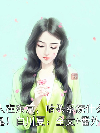 人在东京，咕杀系统什么鬼！白川夏：全文+番外