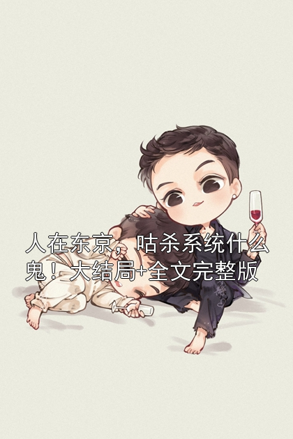人在东京，咕杀系统什么鬼！大结局+全文完整版