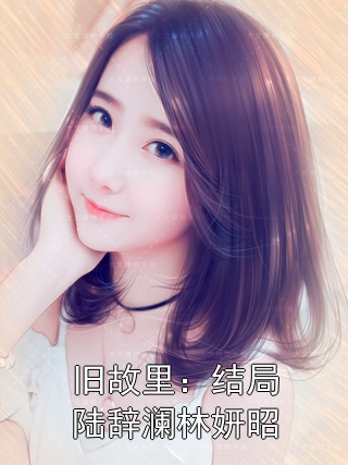 《旧故里：结局陆辞澜林妍昭》小说大结局在线试读 陆辞澜林妍昭小说阅读