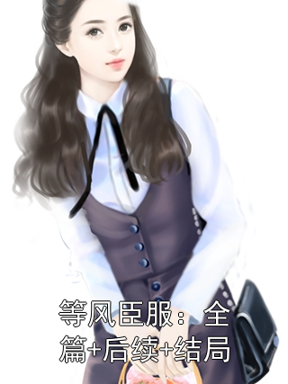 等风臣服：全篇+后续+结局