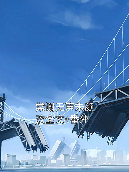 棠谢无声朱颜改全文+番外
