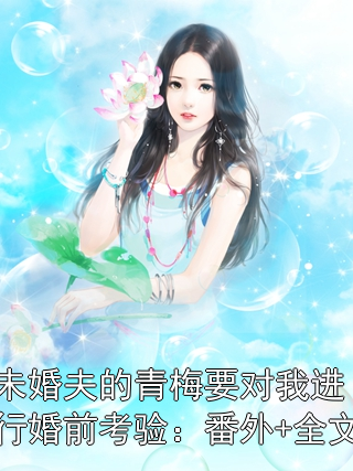 未婚夫的青梅要对我进行婚前考验：番外+全文
