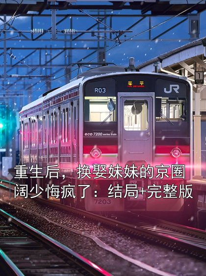 重生后，换娶妹妹的京圈阔少悔疯了：结局+完整版