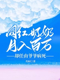 网红奶奶月入百万，却任由爷爷病死小说