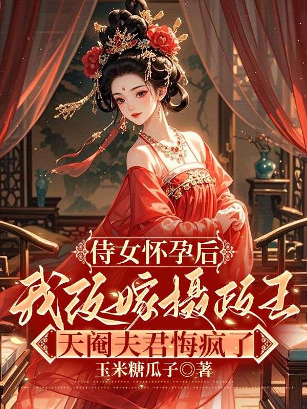 《侍女怀孕后我改嫁摄政王，天阉夫君悔疯了》小说大结局在线试读 楚淮川洛允霄方巧莺小说阅读