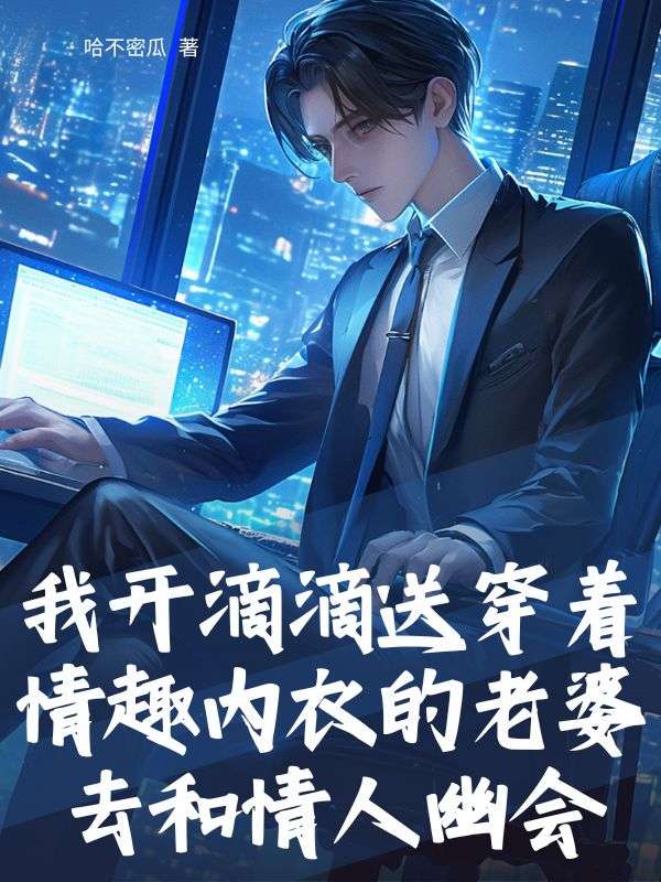 我开滴滴送穿着情趣内衣的老婆去和情人幽会小说
