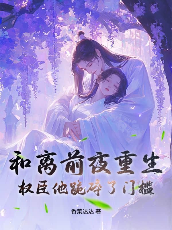 《和离前夜重生，权臣他跪碎了门槛》章节目录by沈霜宁小说全文阅读