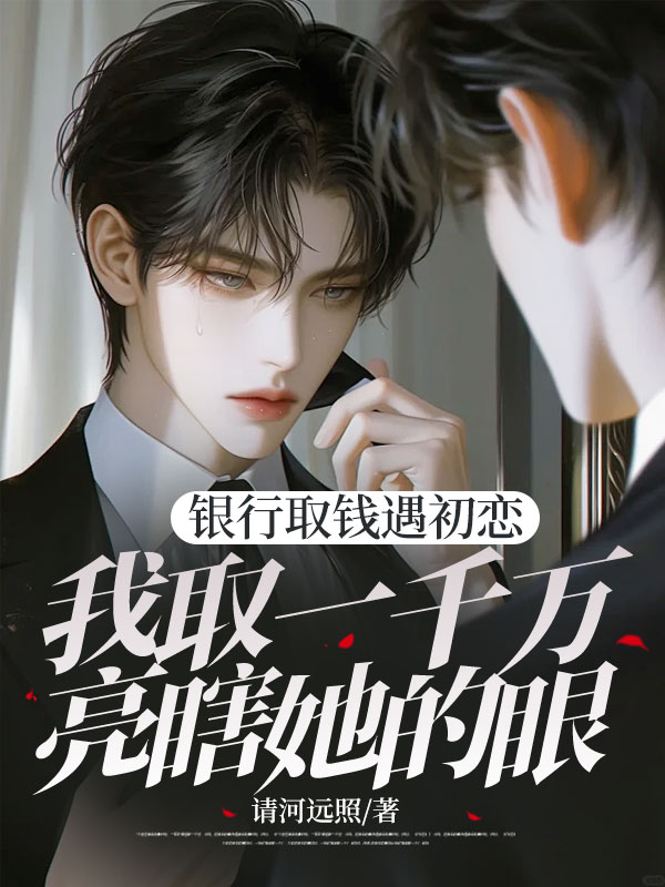 银行取钱遇初恋，我取一千万亮瞎她的眼
