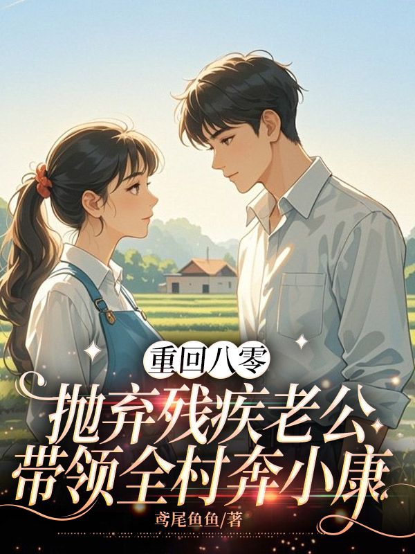 重回八零，抛弃残疾老公带领全村奔小康小说