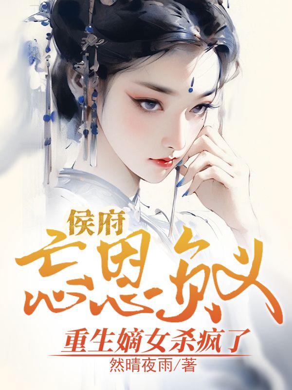 侯府忘恩负义，重生嫡女杀疯了小说