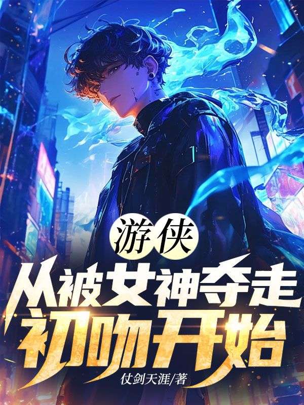 《游侠：从被女神夺走初吻开始》周焕周依章节在线阅读
