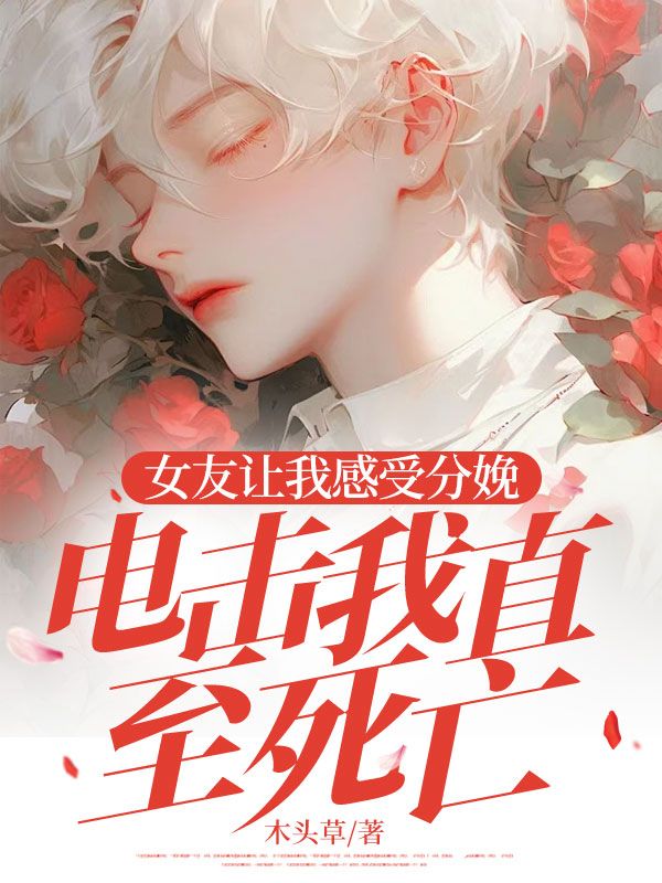 女友让我感受分娩，电击我直至死亡沈琳小说完整篇在线阅读