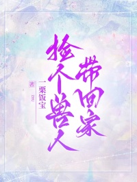 捡个兽人带回家路临川小说完整篇在线阅读