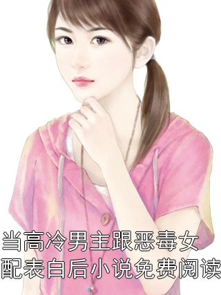 当高冷男主跟恶毒女配表白后小说免费阅读