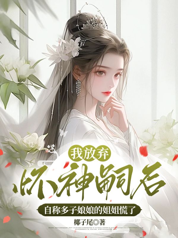 我放弃怀神嗣后，自称多子娘娘的姐姐慌了小说