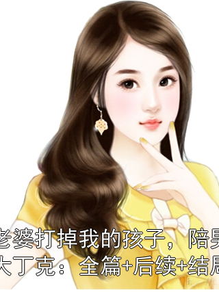 老婆打掉我的孩子，陪男大丁克：全篇+后续+结局