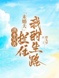 洪水災(zāi)害，未婚夫攔住我的生路