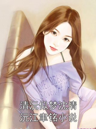 清沅似夢沈清沅江聿銘小說小說免費看 (沈清沅江聿銘)無彈窗廣告閱讀