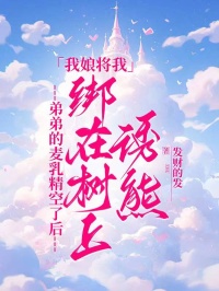弟弟的麥乳精空了后，我娘將我綁在樹上誘熊