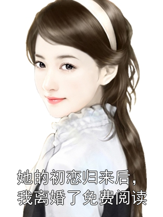 她的初戀歸來后，我離婚了免費閱讀