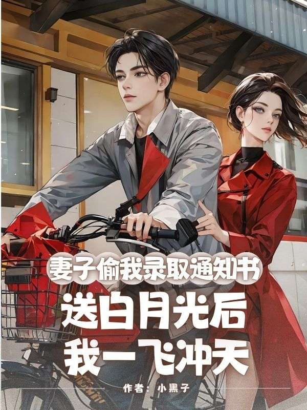妻子偷我錄取通知書送白月光后，我一飛沖天
