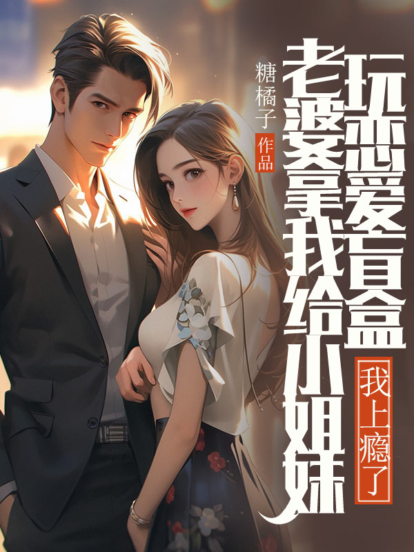 老婆拿我給小姐妹玩戀愛(ài)盲盒，我上癮了