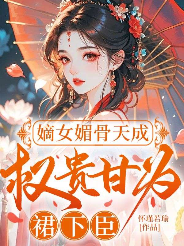 嫡女媚骨天成，權貴甘為裙下臣