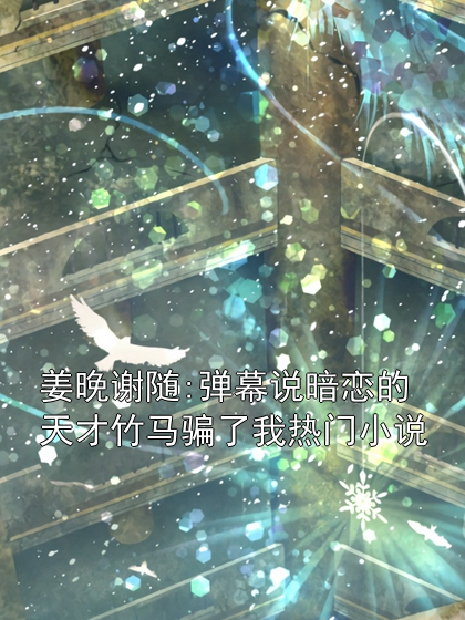 姜晚謝隨:彈幕說暗戀的天才竹馬騙了我熱門小說