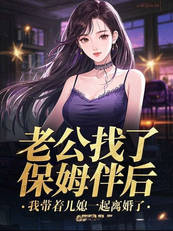 老公找了保姆伴后，我帶著兒媳一起離婚了
