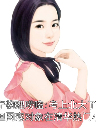 小宁物理唠嗑:考上北大了，但网恋对象在清华热门小说