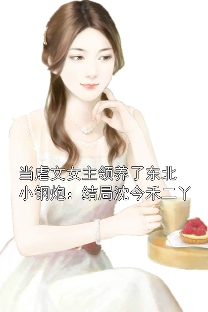當(dāng)虐文女主領(lǐng)養(yǎng)了東北小鋼炮：結(jié)局沈今禾二丫