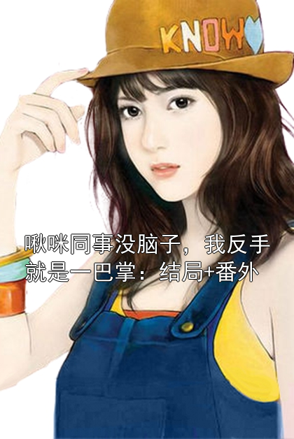 啾咪同事沒(méi)腦子，我反手就是一巴掌：結(jié)局+番外