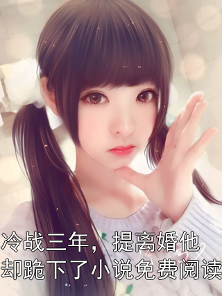 冷戰(zhàn)三年，提離婚他卻跪下了小說免費閱讀