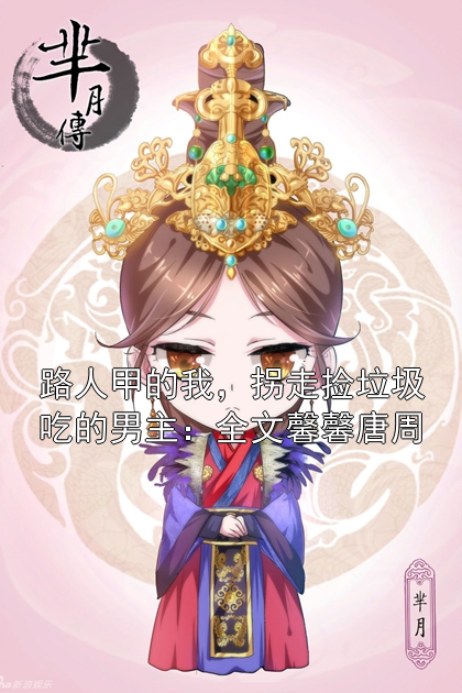 路人甲的我，拐走捡垃圾吃的男主：全文馨馨唐周