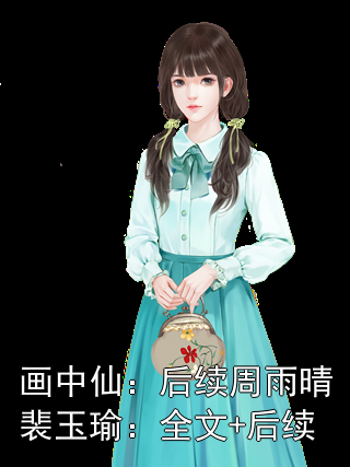 畫中仙：后續周雨晴裴玉瑜：全文+后續