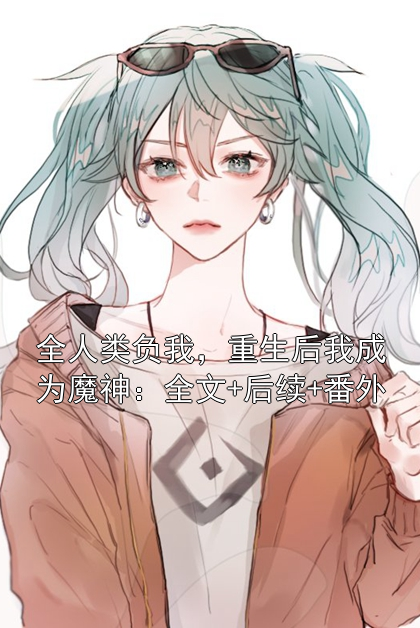 全人类负我，重生后我成为魔神：全文+后续+番外宁渊左倾月小说完整篇在线阅读