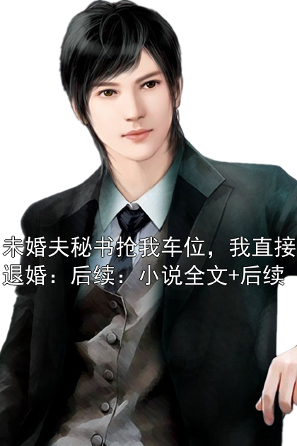 蒋依依顾明 未婚夫秘书抢我车位，我直接退婚：后续：小说全文+后续完结版在线阅读