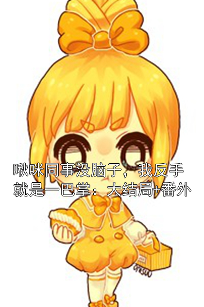 啾咪同事没脑子，我反手就是一巴掌：大结局+番外