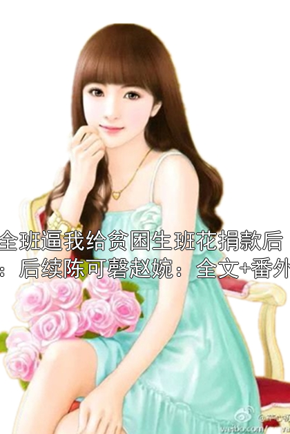 全班逼我給貧困生班花捐款后：后續(xù)陳可磬趙婉：全文+番外