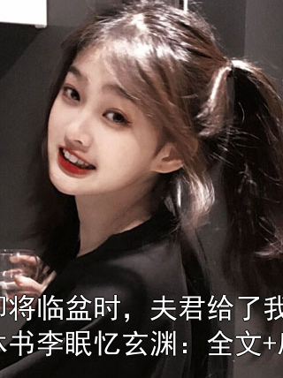 我即将临盆时，夫君给了我一封休书李眠忆玄渊：全文+后续