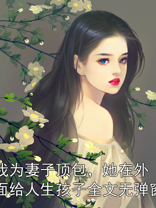 我为妻子顶包，她在外面给人生孩子全文无弹窗