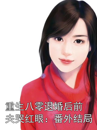 重生八零退婚后前夫哭红眼：番外结局