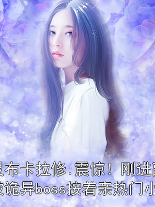 燕靈布卡拉修:震驚！剛進副本就被詭異boss按著親熱門小說