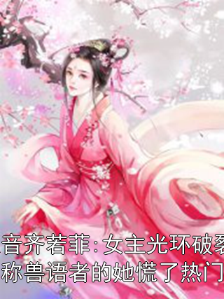 卫姒音齐若菲:女主光环破裂后，自称兽语者的她慌了热门小说