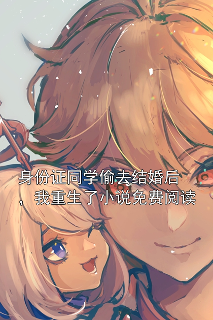 身份证同学偷去结婚后，我重生了小说免费阅读