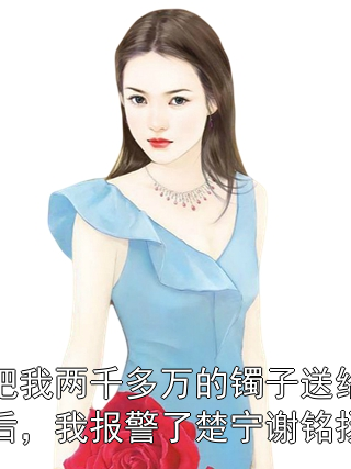 老公把我兩千多萬的鐲子送給女助理后，我報(bào)警了楚寧謝銘揚(yáng)小說