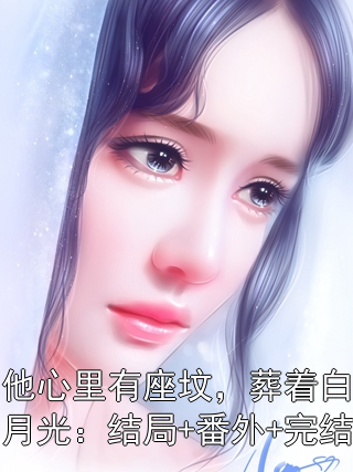 他心里有座墳，葬著白月光：結(jié)局+番外+完結(jié)