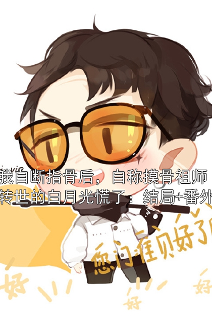 我自断指骨后，自称摸骨祖师转世的白月光慌了：结局+番外